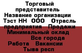 Торговый представитель › Название организации ­ Тэст-НН, ООО › Отрасль предприятия ­ Продажи › Минимальный оклад ­ 40 000 - Все города Работа » Вакансии   . Тыва респ.